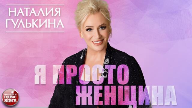 НАТАЛИЯ ГУЛЬКИНА — Я ПРОСТО ЖЕНЩИНА