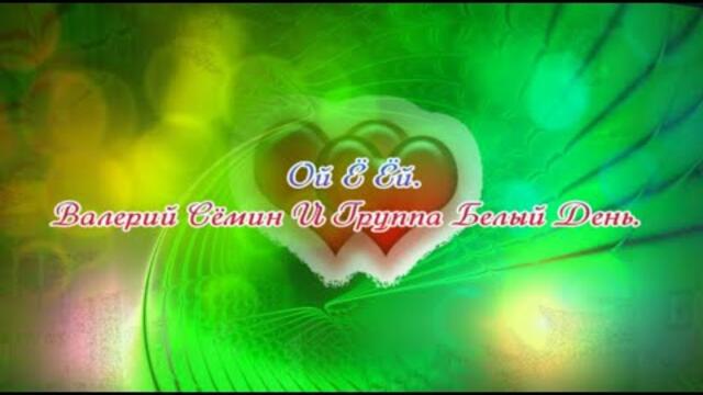Валерий Семин и гр. Белый день    -    Ой Ё Ёй