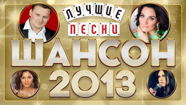 ШАНСОН ГОДА ✮ 2013 ✮ ЛУЧШИЕ ПЕСНИ ГОДА ✮ ИЗБРАННЫЕ ХИТЫ ✮