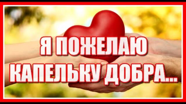 "Я пожелаю капельку добра cвоим родным и всем живущим людям..."