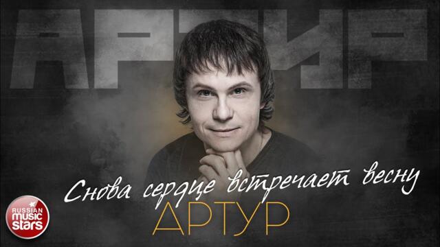 АРТУР — СНОВА СЕРДЦЕ ВСТРЕЧАЕТ ВЕСНУ