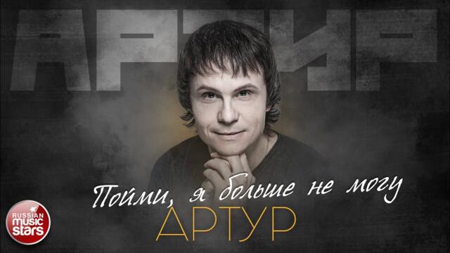 АРТУР — ПОЙМИ, Я БОЛЬШЕ НЕ МОГУ