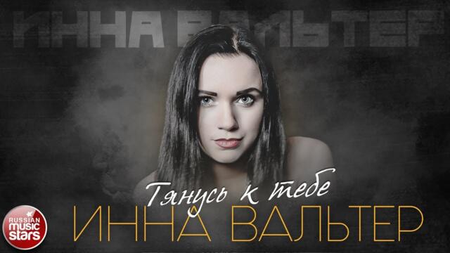 ИННА ВАЛЬТЕР — ТЯНУСЬ К ТЕБЕ