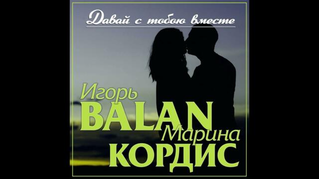 Игорь BALAN и Марина Кордис - Давай с тобою вместе