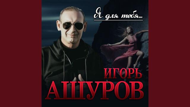 Игорь Ашуров  -  Я для тебя...