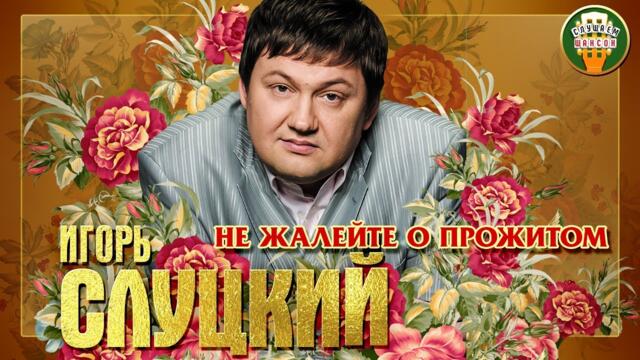 ИГОРЬ СЛУЦКИЙ ✮ НЕ ЖАЛЕЙТЕ О ПРОЖИТОМ