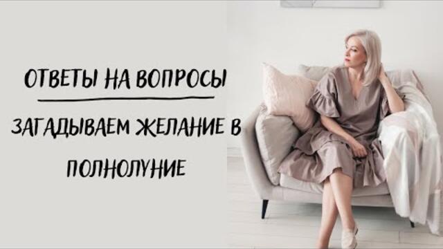 ОТВЕТЫ НА ВОПРОСЫ | ЗАГАДЫВАЕМ ЖЕЛАНИЕ В ПОЛНОЛУНИЕ