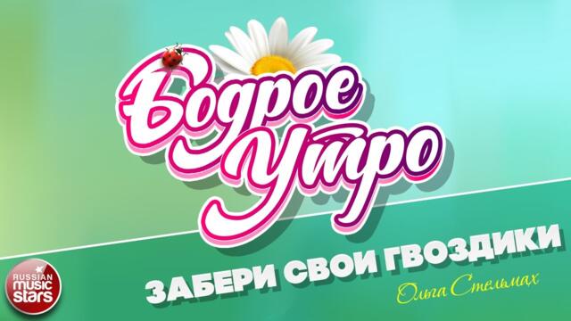 БОДРОЕ УТРО ❀ ОЛЬГА СТЕЛЬМАХ — ЗАБЕРИ СВОИ ГВОЗДИКИ