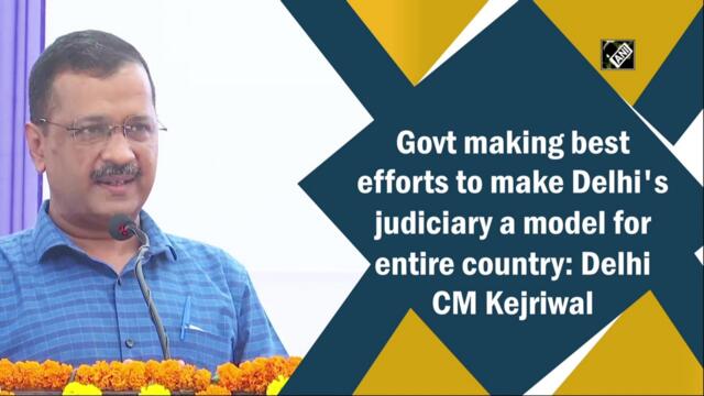 Govt making best efforts to make Delhi's judiciary a model for entire country: CM Kejriwal