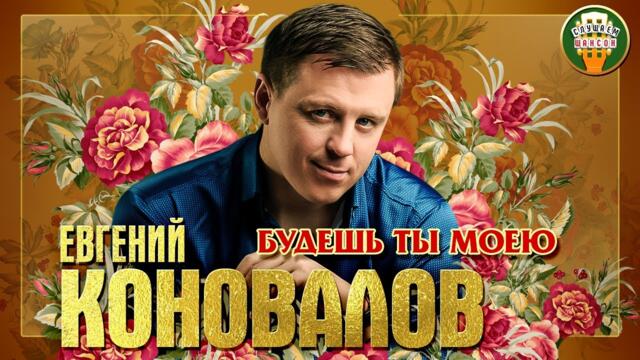 ЕВГЕНИЙ КОНОВАЛОВ ✮ БУДЕШЬ ТЫ МОЕЮ
