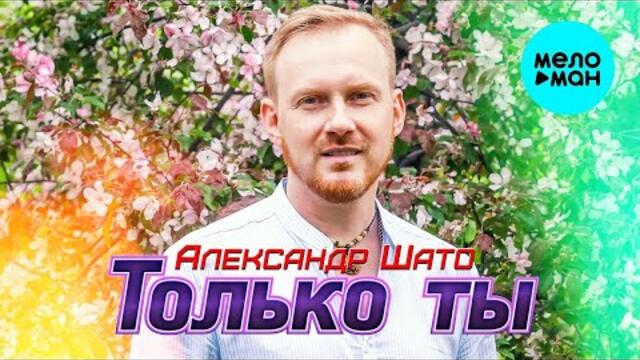 Александр Шато – Только ты