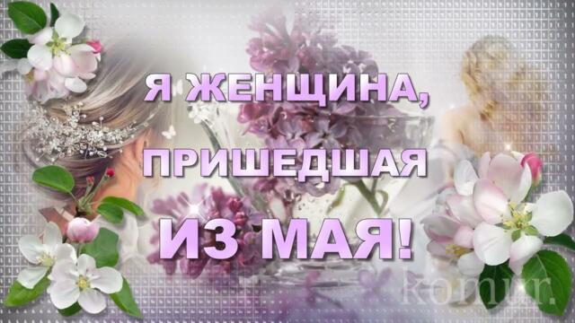 Я ЖЕНЩИНА, ПРИШЕДШАЯ ИЗ МАЯ!  ✿Музыкальная открытка