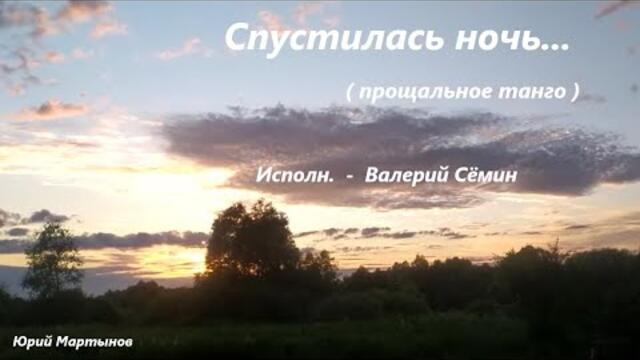 Валерий Семин  -   СПУСТИЛАСЬ НОЧЬ... ( Прощальное танго )