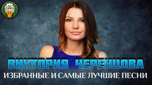 ВИКТОРИЯ ЧЕРЕНЦОВА ✮ ИЗБРАННЫЕ И САМЫЕ ЛУЧШИЕ ПЕСНИ ✮ ЛЮБИМЫЕ ХИТЫ