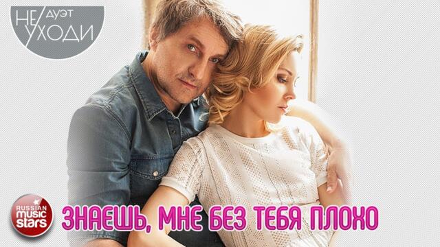 ДУЭТ НЕ УХОДИ  ❤  ЗНАЕШЬ, МНЕ БЕЗ ТЕБЯ ПЛОХО ❤   ПЕСНИ О ЛЮБВИ
