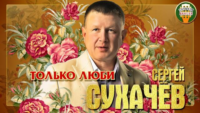 СЕРГЕЙ СУХАЧЁВ ✮ ТОЛЬКО ЛЮБИ
