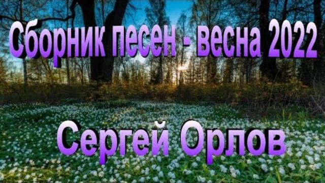 СЕРГЕЙ ОРЛОВ/ Сборник песен - Весна 2022!!!
