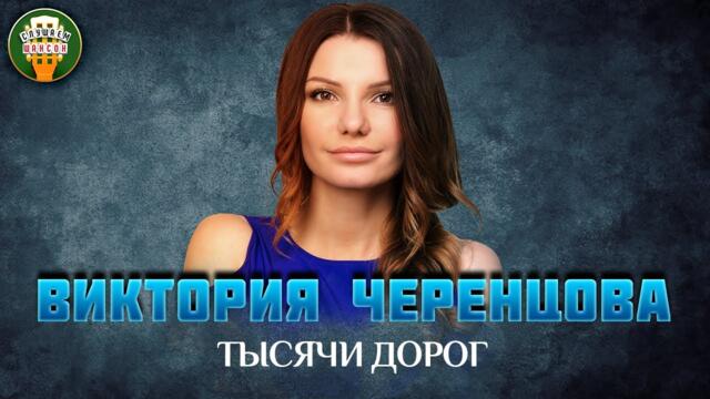 ВИКТОРИЯ ЧЕРЕНЦОВА — ТЫСЯЧИ ДОРОГ