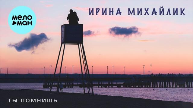 Ирина Михайлик - Ты помнишь
