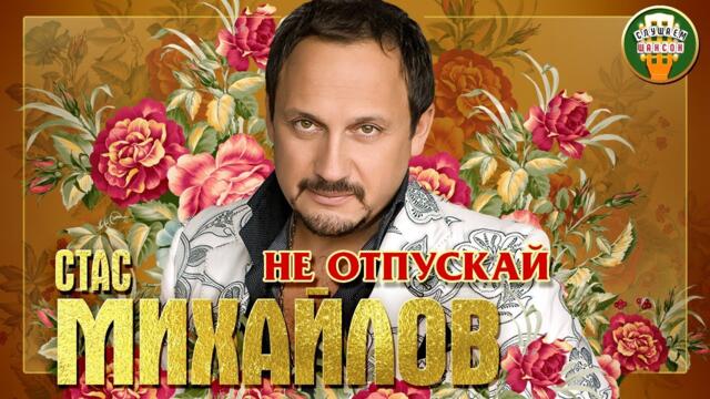 СТАС МИХАЙЛОВ ✮ НЕ ОТПУСКАЙ