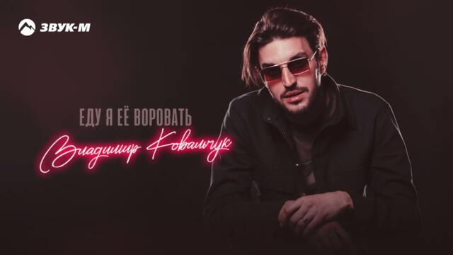 Владимир Ковальчук - Еду я её воровать