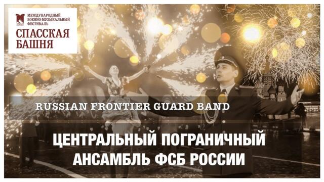 Центральный пограничный ансамбль ФСБ РФ на фестивале «СПАССКАЯ БАШНЯ»    2021 г.
