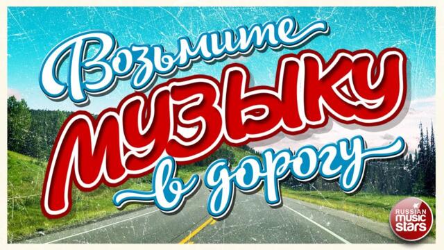 ВОЗЬМИТЕ МУЗЫКУ В ДОРОГУ ❂ ПЕСНИ ДЛЯ ТЕХ, КТО В ПУТИ ❂ РУССКИЕ ПЕСНИ ❂
