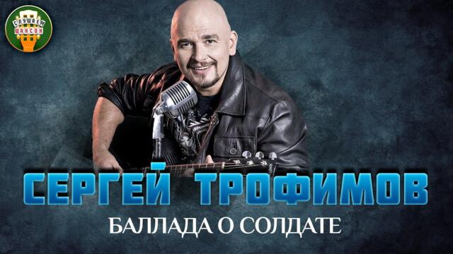 СЕРГЕЙ ТРОФИМОВ — БАЛЛАДА О СОЛДАТЕ