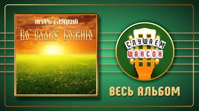 ИГОРЬ СЛУЦКИЙ ✮ ВО СЛАВУ БОЖИЮ ✮ ДУШЕВНЫЕ ПЕСНИ