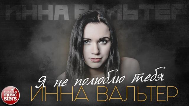 ИННА ВАЛЬТЕР — Я НЕ ПОЛЮБЛЮ ТЕБЯ