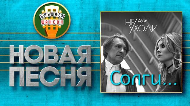 ДУЭТ НЕ УХОДИ ♥ СОЛГИ...