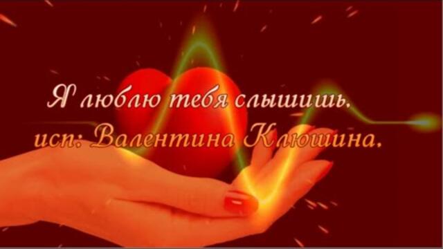 Валентина Клюшина  -  Я люблю тебя, слышишь