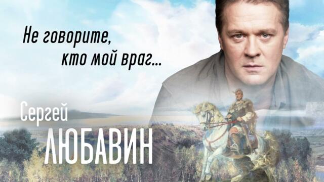 Сергей ЛЮБАВИН - НЕ ГОВОРИТЕ, КТО МОЙ ВРАГ