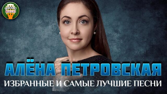 АЛЁНА ПЕТРОВСКАЯ ✮ ИЗБРАННЫЕ И САМЫЕ ЛУЧШИЕ ПЕСНИ ✮ ЛЮБИМЫЕ ХИТЫ ✮