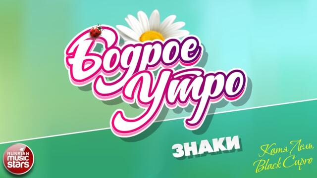 БОДРОЕ УТРО ❀  КАТЯ ЛЕЛЬ & BLACK CUPRO — ЗНАКИ
