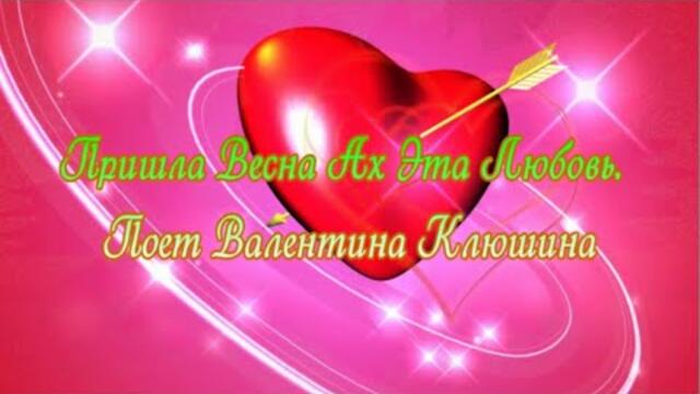 Валентина Клюшина   -   Пришла весна  Ах, Эта любовь!