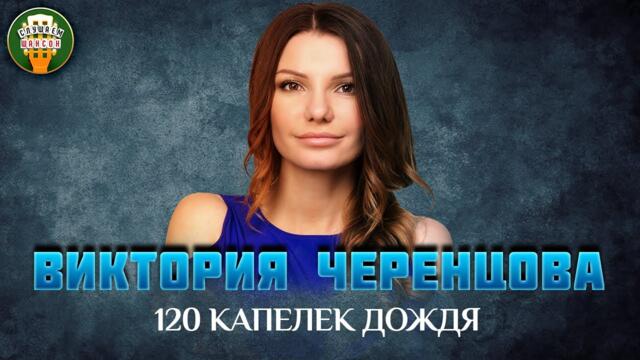 ВИКТОРИЯ ЧЕРЕНЦОВА — 120 КАПЕЛЕК ДОЖДЯ