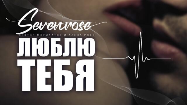 SEVENROSE / ВИКТОР МОГИЛАТОВ И АЛЕНА РОСС   -   ЛЮБЛЮ ТЕБЯ