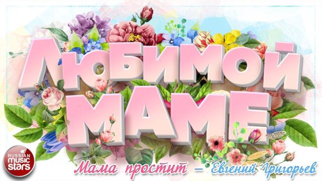 ЕВГЕНИЙ ГРИГОРЬЕВ ❀ МАМА ПРОСТИТ