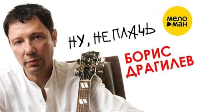 Борис Драгилев – Ну, не плачь