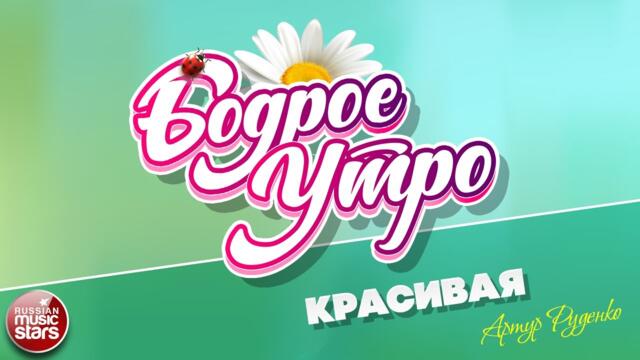 БОДРОЕ УТРО ❀ АРТУР РУДЕНКО — КРАСИВАЯ ❀