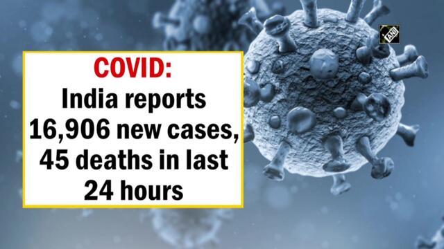 COVID: India reports 16,906 new cases, 45 deaths in last 24 hours