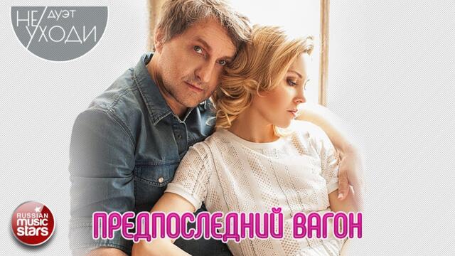 ДУЭТ НЕ УХОДИ ❤ ПРЕДПОСЛЕДНИЙ ВАГОН