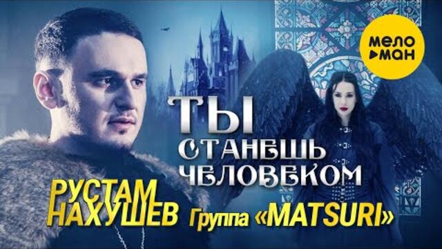 Рустам Нахушев, Группа «Matsuri» - Ты станешь человеком