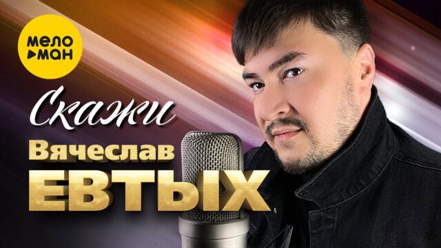 Вячеслав Евтых - Скажи
