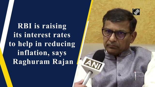 RBI raising its interest rates to help reduce inflation, says Raghuram Rajan