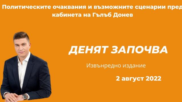Извънредно издание на Денят започва: Очакванията и възможните сценарии пред кабинета "Донев" -2.8.22