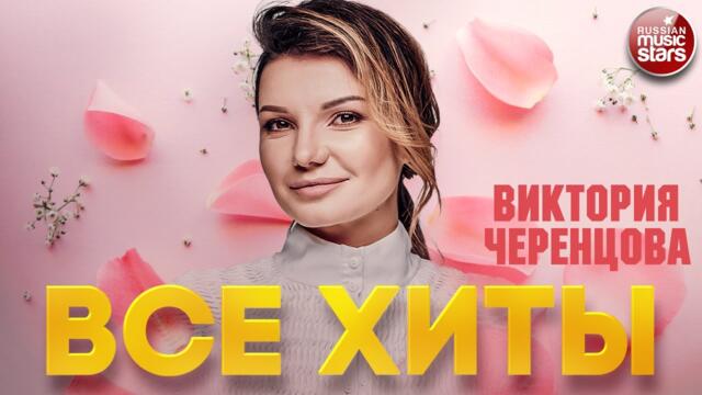 ВИКТОРИЯ ЧЕРЕНЦОВА ❂ ЛУЧШИЕ ПЕСНИ ❂ ВСЕ ХИТЫ