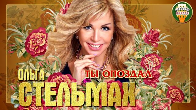 ОЛЬГА СТЕЛЬМАХ ✮ ТЫ ОПОЗДАЛ