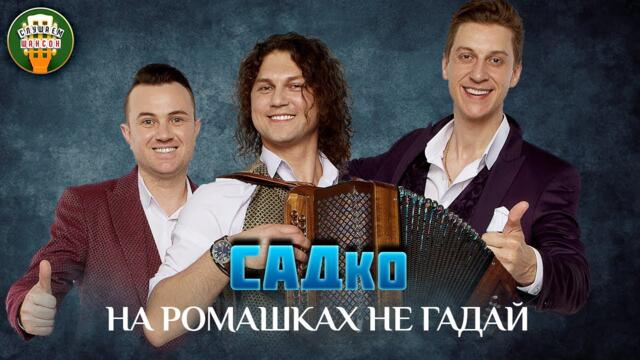 ГРУППА САДко — НА РОМАШКАХ НЕ ГАДАЙ